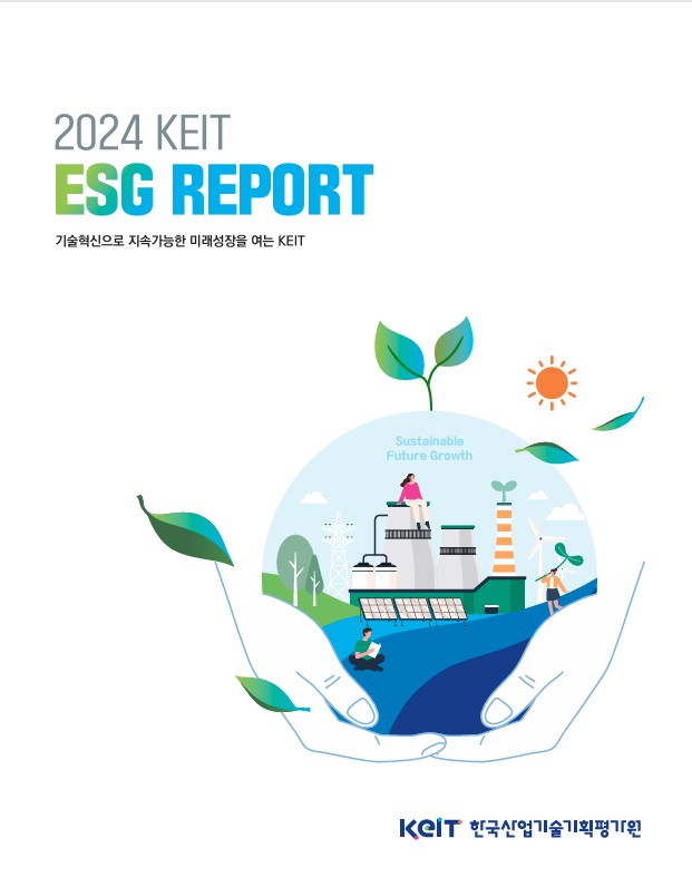 2024 KEIT ESG REPORT 기술혁신으로 지속가능한 미래성장을 여는 KEIT Sustainable Future Growth KEIT 한국산업기술기획평가원